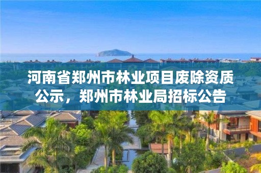 河南省郑州市林业项目废除资质公示,郑州市林业局招标公告