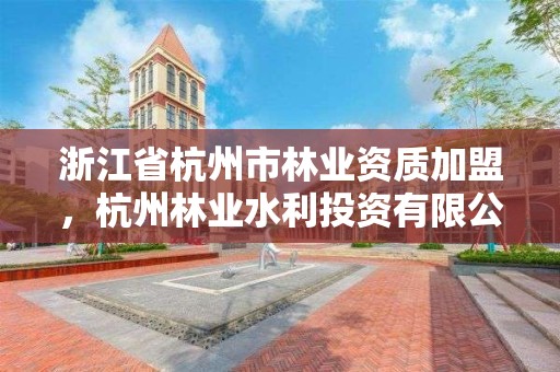 浙江省杭州市林业资质加盟,杭州林业水利投资有限公司