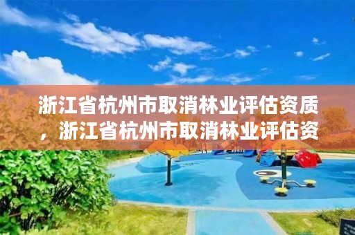 浙江省杭州市取消林业评估资质,浙江省杭州市取消林业评估资质了吗