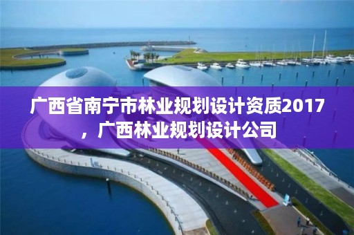 广西省南宁市林业规划设计资质2017,广西林业规划设计公司