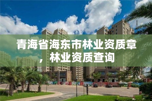 青海省海东市林业资质章,林业资质查询
