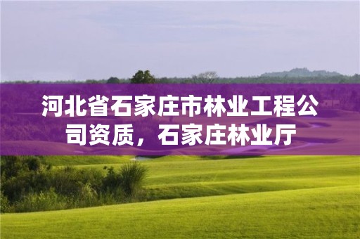 河北省石家庄市林业工程公司资质,石家庄林业厅