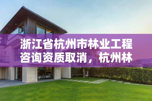 浙江省杭州市林业工程咨询资质取消,杭州林业勘察设计院