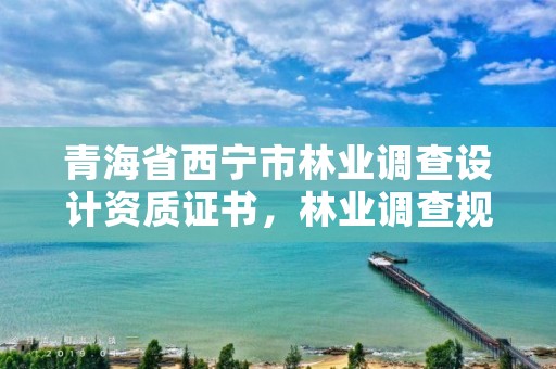 青海省西宁市林业调查设计资质证书,林业调查规划设计证书