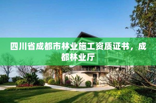 四川省成都市林业施工资质证书,成都林业厅