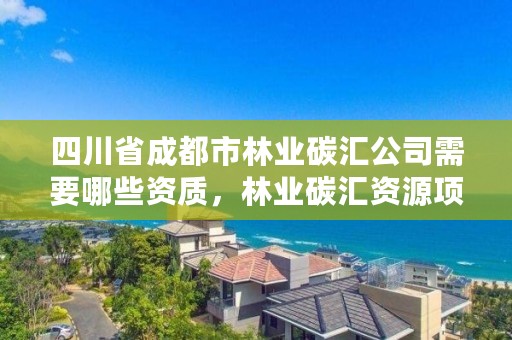 四川省成都市林业碳汇公司需要哪些资质,林业碳汇资源项目开发的公司
