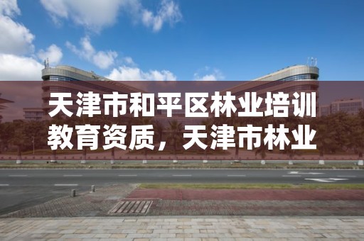 天津市和平区林业培训教育资质,天津市林业和草原局