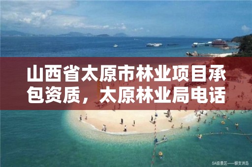 山西省太原市林业项目承包资质,太原林业局电话号码