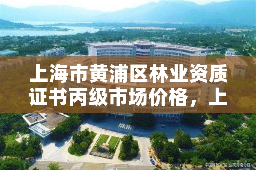 上海市黄浦区林业资质证书丙级市场价格,上海林业总局