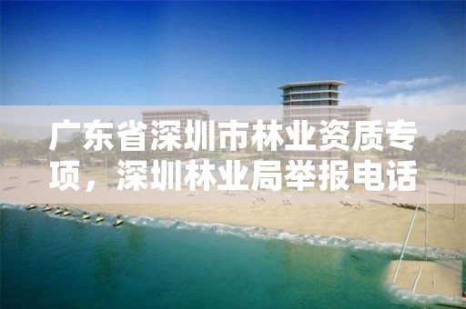 广东省深圳市林业资质专项，深圳林业局举报电话