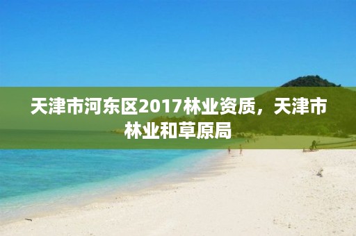 天津市河东区2017林业资质,天津市林业和草原局