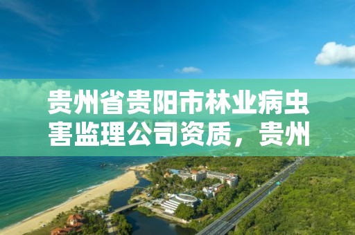 贵州省贵阳市林业病虫害监理公司资质,贵州省林业有害生物防治条例