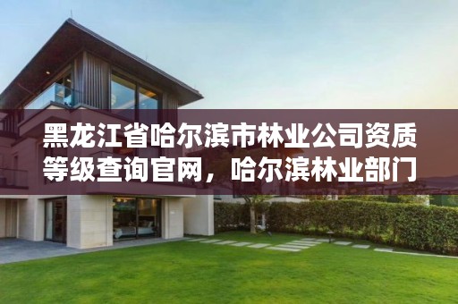 黑龙江省哈尔滨市林业公司资质等级查询官网，哈尔滨林业部门电话