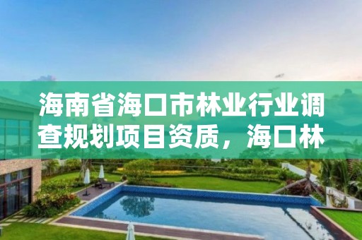 海南省海口市林业行业调查规划项目资质,海口林业总公司