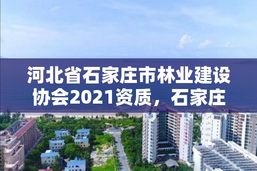 河北省石家庄市林业建设协会2021资质,石家庄林业和草原局