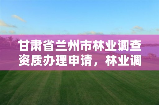 甘肃省兰州市林业调查资质办理申请,林业调查资质代办