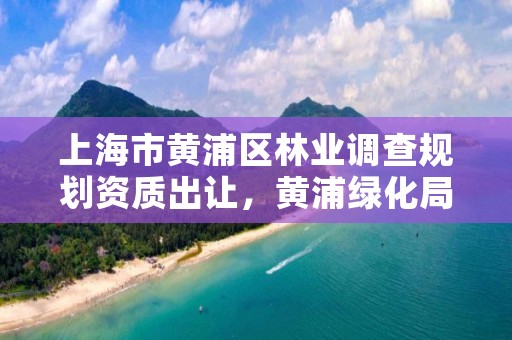 上海市黄浦区林业调查规划资质出让,黄浦绿化局
