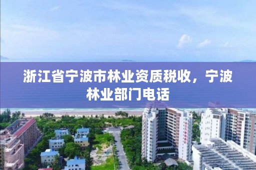 浙江省宁波市林业资质税收,宁波林业部门电话