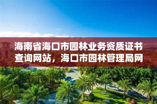海南省海口市园林业务资质证书查询网站,海口市园林管理局网站