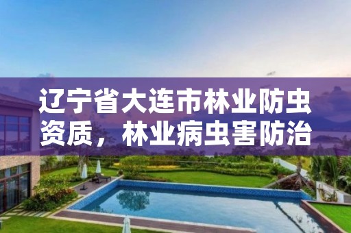 辽宁省大连市林业防虫资质，林业病虫害防治员证书