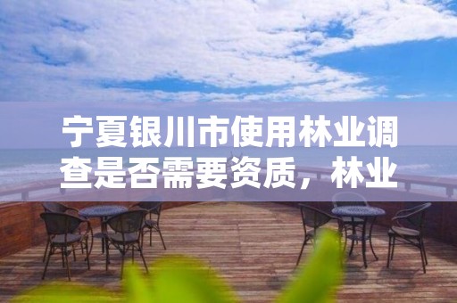 宁夏银川市使用林业调查是否需要资质,林业调查标准