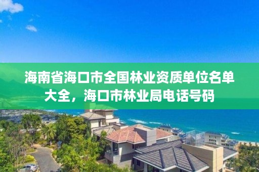 海南省海口市全国林业资质单位名单大全,海口市林业局电话号码