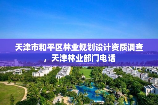 天津市和平区林业规划设计资质调查,天津林业部门电话