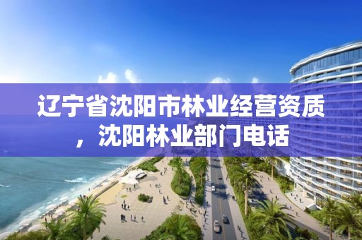 辽宁省沈阳市林业经营资质，沈阳林业部门电话