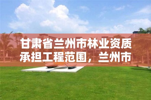 甘肃省兰州市林业资质承担工程范围,兰州市林业技术推广站