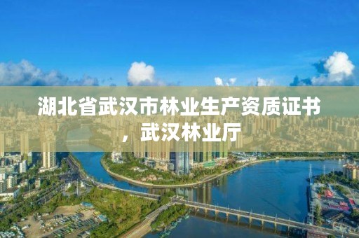 湖北省武汉市林业生产资质证书,武汉林业厅