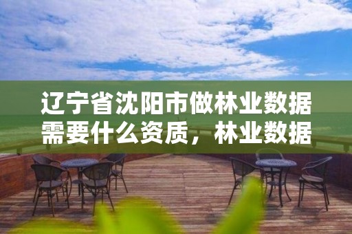 辽宁省沈阳市做林业数据需要什么资质，林业数据库
