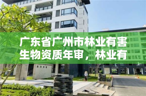 广东省广州市林业有害生物资质年审，林业有害生物防治资质申报