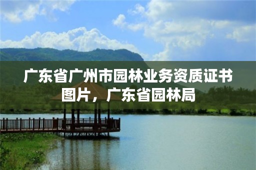广东省广州市园林业务资质证书图片，广东省园林局