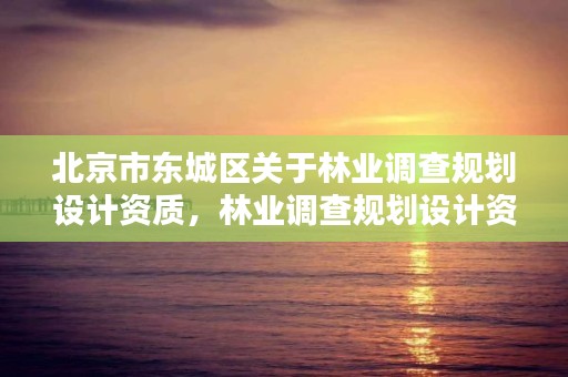 北京市东城区关于林业调查规划设计资质,林业调查规划设计资质查询