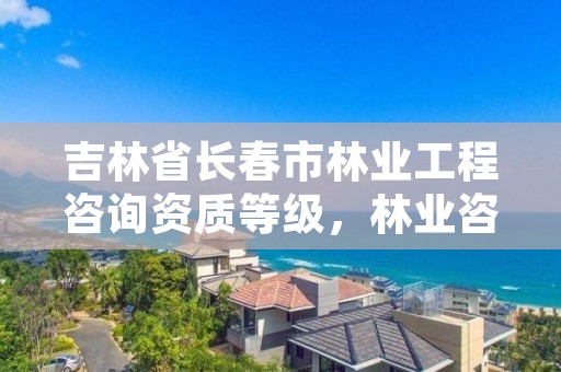 吉林省长春市林业工程咨询资质等级,林业咨询单位