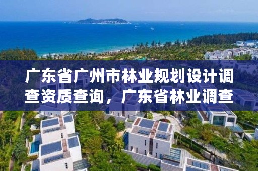 广东省广州市林业规划设计调查资质查询,广东省林业调查规划院怎么样