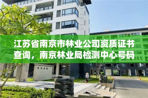 江苏省南京市林业公司资质证书查询,南京林业局检测中心号码