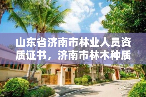 山东省济南市林业人员资质证书,济南市林木种质资源中心