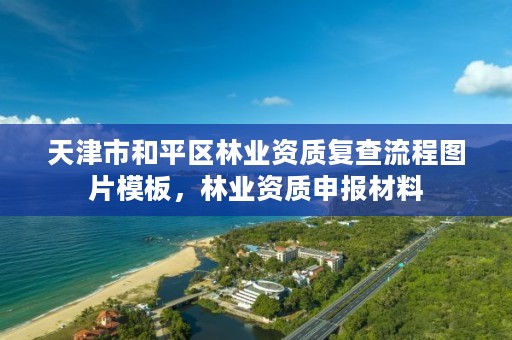 天津市和平区林业资质复查流程图片模板,林业资质申报材料