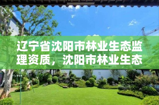 辽宁省沈阳市林业生态监理资质，沈阳市林业生态建设工作方案