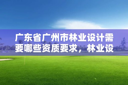 广东省广州市林业设计需要哪些资质要求，林业设计公司是做什么的