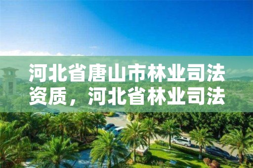 河北省唐山市林业司法资质,河北省林业司法鉴定中心电话