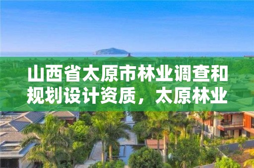 山西省太原市林业调查和规划设计资质,太原林业厅