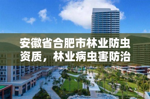 安徽省合肥市林业防虫资质,林业病虫害防治资质审批权限