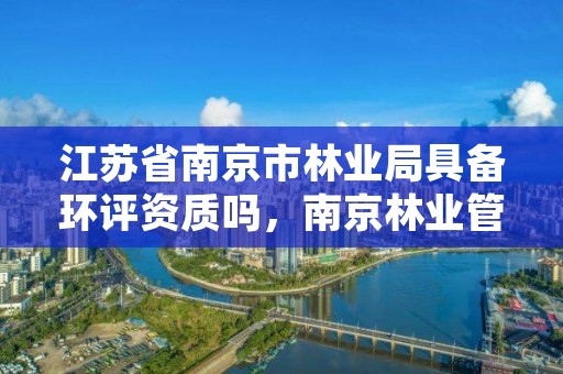 江苏省南京市林业局具备环评资质吗,南京林业管理局