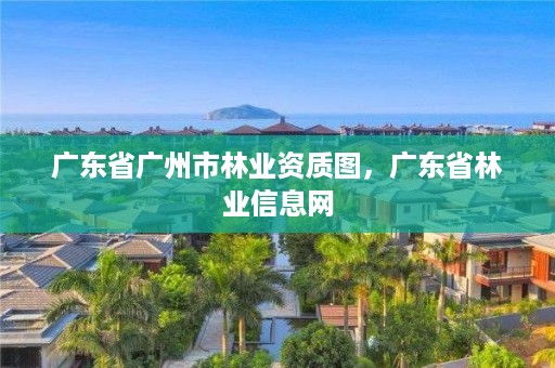 广东省广州市林业资质图，广东省林业信息网