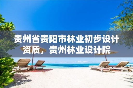 贵州省贵阳市林业初步设计资质,贵州林业设计院