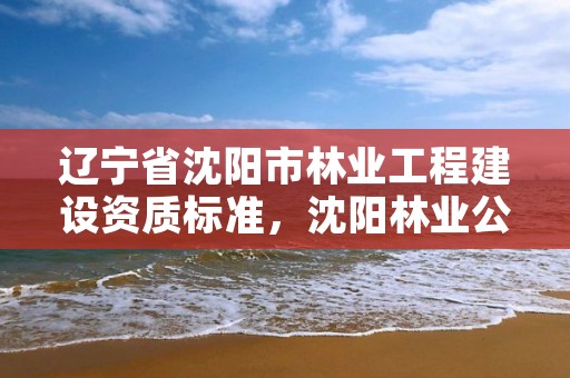 辽宁省沈阳市林业工程建设资质标准，沈阳林业公司