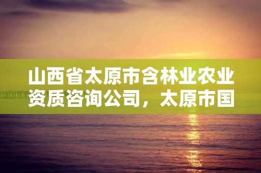 山西省太原市含林业农业资质咨询公司,太原市国有林场工程项目