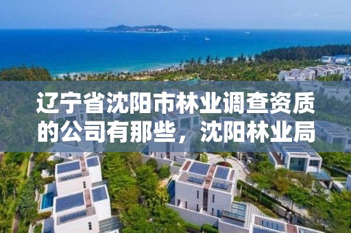 辽宁省沈阳市林业调查资质的公司有那些，沈阳林业局举报电话
